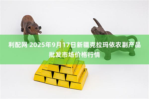 利配网 2025年9月17日新疆克拉玛依农副产品批发市场价格行情