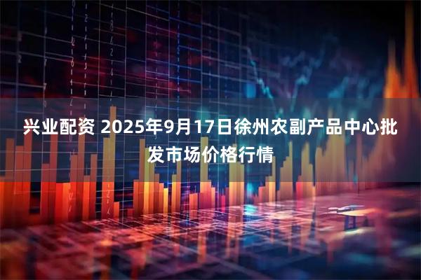兴业配资 2025年9月17日徐州农副产品中心批发市场价格行情