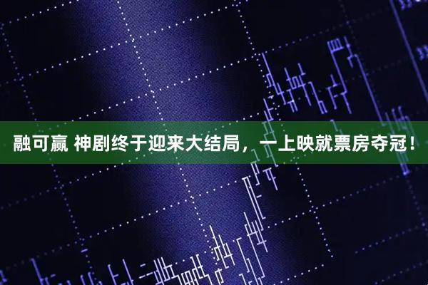 融可赢 神剧终于迎来大结局，一上映就票房夺冠！