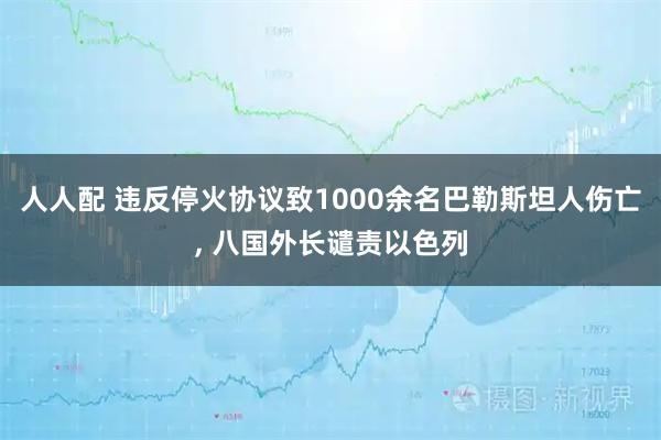 人人配 违反停火协议致1000余名巴勒斯坦人伤亡, 八国外长谴责以色列