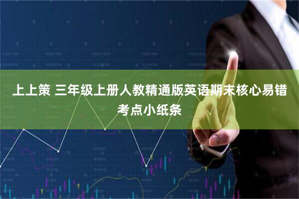 上上策 三年级上册人教精通版英语期末核心易错考点小纸条