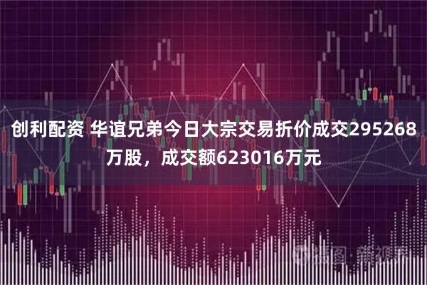 创利配资 华谊兄弟今日大宗交易折价成交295268万股，成交额623016万元